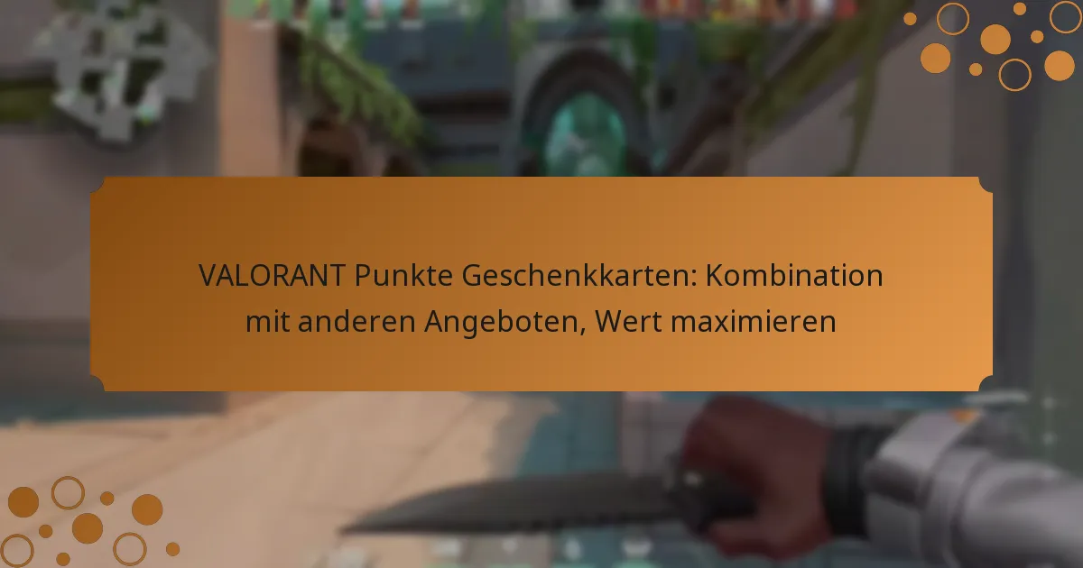 VALORANT Punkte Geschenkkarten: Kombination mit anderen Angeboten, Wert maximieren