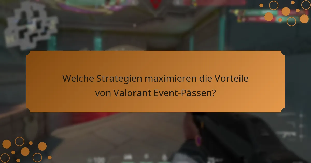 Welche Strategien maximieren die Vorteile von Valorant Event-Pässen?